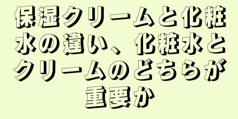 保湿クリームと化粧水の違い、化粧水とクリームのどちらが重要か