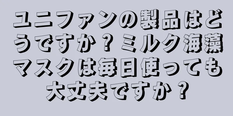 ユニファンの製品はどうですか？ミルク海藻マスクは毎日使っても大丈夫ですか？