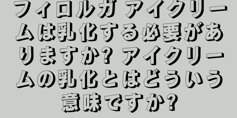 フィロルガ アイクリームは乳化する必要がありますか? アイクリームの乳化とはどういう意味ですか?