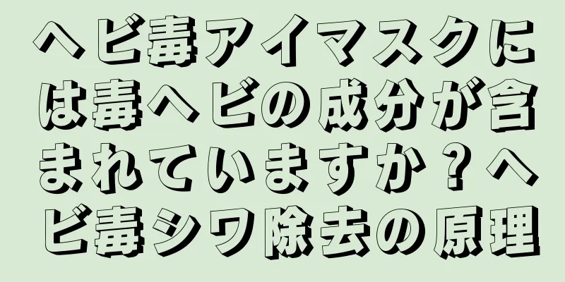 ヘビ毒アイマスクには毒ヘビの成分が含まれていますか？ヘビ毒シワ除去の原理