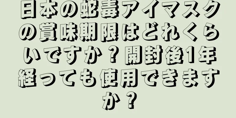 日本の蛇毒アイマスクの賞味期限はどれくらいですか？開封後1年経っても使用できますか？