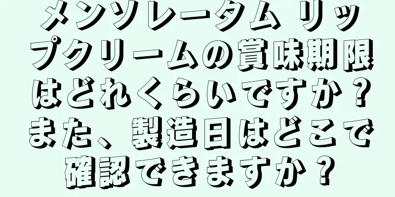 メンソレータム リップクリームの賞味期限はどれくらいですか？また、製造日はどこで確認できますか？