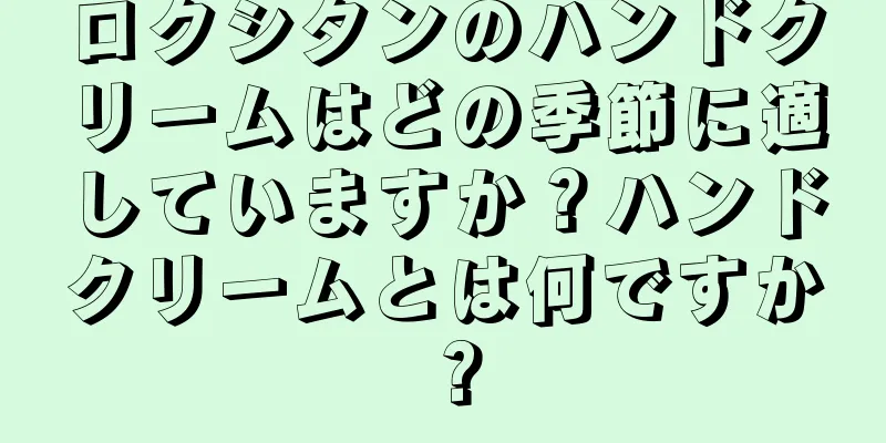 ロクシタンのハンドクリームはどの季節に適していますか？ハンドクリームとは何ですか？