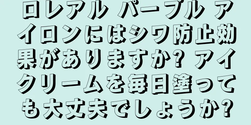 ロレアル パープル アイロンにはシワ防止効果がありますか? アイクリームを毎日塗っても大丈夫でしょうか?