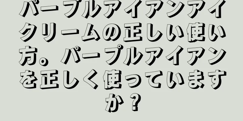 パープルアイアンアイクリームの正しい使い方。パープルアイアンを正しく使っていますか？