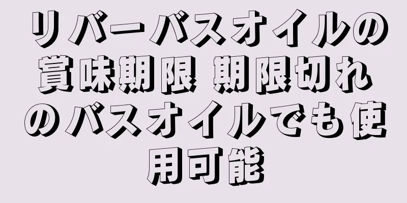 リバーバスオイルの賞味期限 期限切れのバスオイルでも使用可能