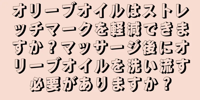 オリーブオイルはストレッチマークを軽減できますか？マッサージ後にオリーブオイルを洗い流す必要がありますか？