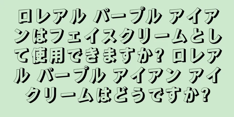 ロレアル パープル アイアンはフェイスクリームとして使用できますか? ロレアル パープル アイアン アイクリームはどうですか?