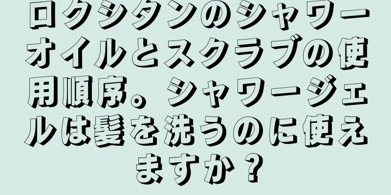 ロクシタンのシャワーオイルとスクラブの使用順序。シャワージェルは髪を洗うのに使えますか？