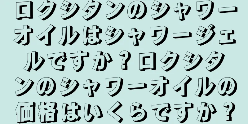 ロクシタンのシャワーオイルはシャワージェルですか？ロクシタンのシャワーオイルの価格はいくらですか？