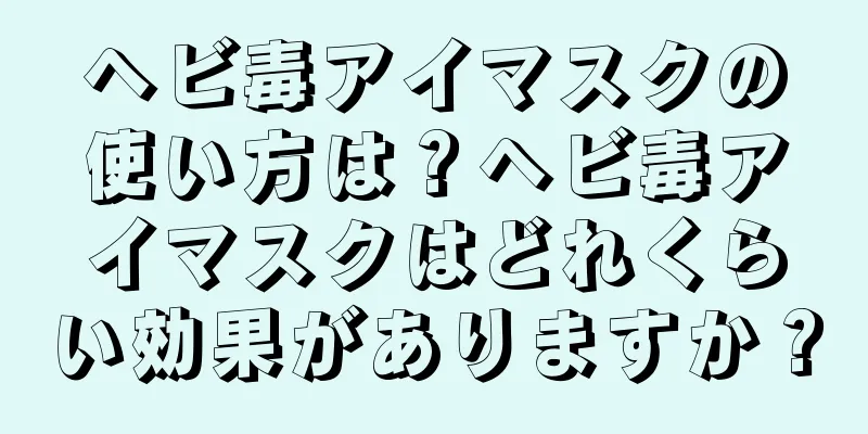 ヘビ毒アイマスクの使い方は？ヘビ毒アイマスクはどれくらい効果がありますか？