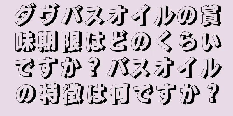 ダヴバスオイルの賞味期限はどのくらいですか？バスオイルの特徴は何ですか？