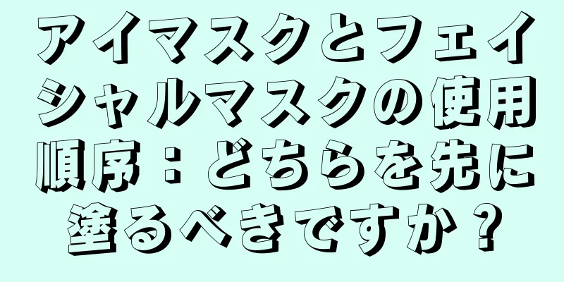 アイマスクとフェイシャルマスクの使用順序：どちらを先に塗るべきですか？