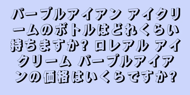 パープルアイアン アイクリームのボトルはどれくらい持ちますか? ロレアル アイクリーム パープルアイアンの価格はいくらですか?