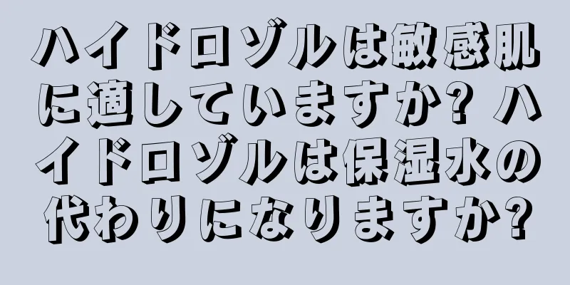 ハイドロゾルは敏感肌に適していますか? ハイドロゾルは保湿水の代わりになりますか?