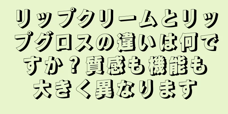 リップクリームとリップグロスの違いは何ですか？質感も機能も大きく異なります