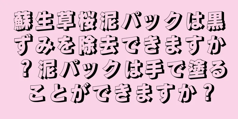 蘇生草桜泥パックは黒ずみを除去できますか？泥パックは手で塗ることができますか？