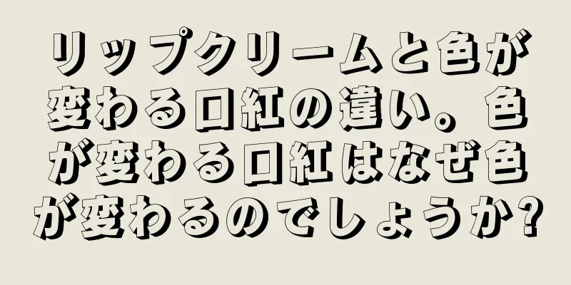 リップクリームと色が変わる口紅の違い。色が変わる口紅はなぜ色が変わるのでしょうか?