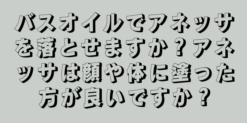 バスオイルでアネッサを落とせますか？アネッサは顔や体に塗った方が良いですか？