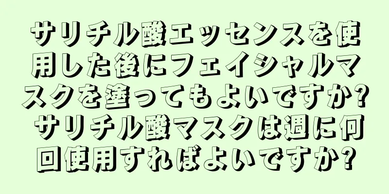 サリチル酸エッセンスを使用した後にフェイシャルマスクを塗ってもよいですか? サリチル酸マスクは週に何回使用すればよいですか?