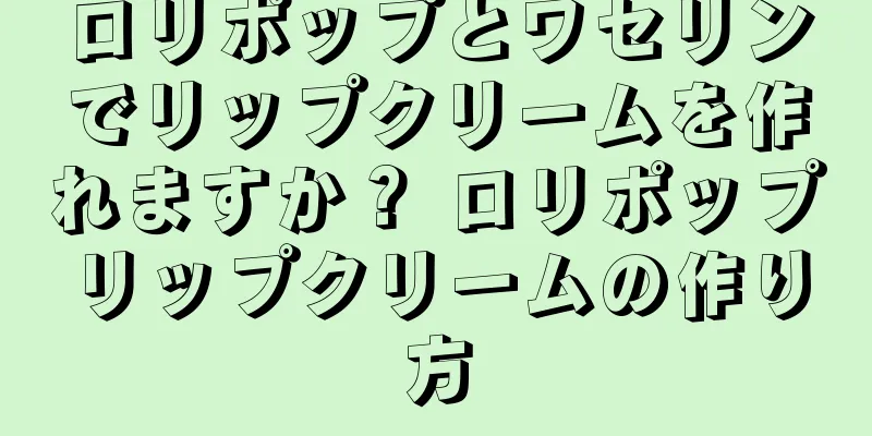 ロリポップとワセリンでリップクリームを作れますか？ ロリポップリップクリームの作り方