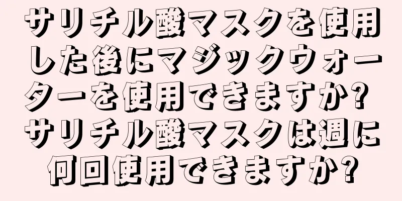 サリチル酸マスクを使用した後にマジックウォーターを使用できますか? サリチル酸マスクは週に何回使用できますか?