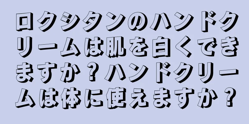 ロクシタンのハンドクリームは肌を白くできますか？ハンドクリームは体に使えますか？