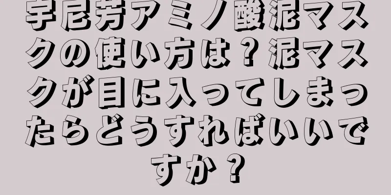 宇尼芳アミノ酸泥マスクの使い方は？泥マスクが目に入ってしまったらどうすればいいですか？