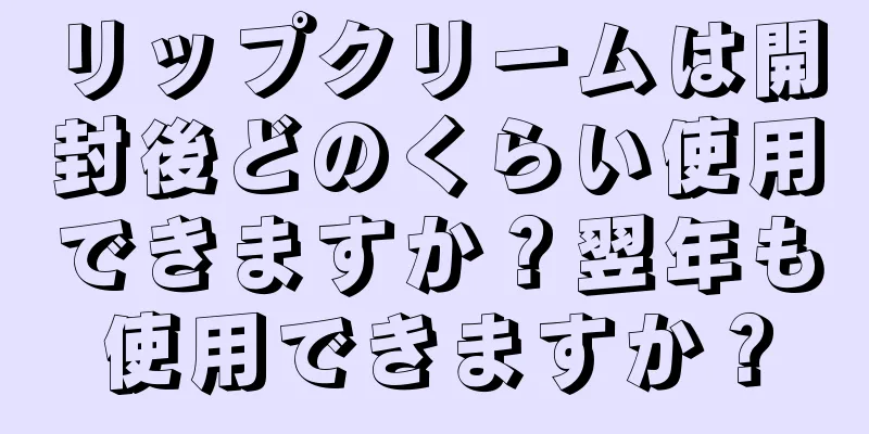 リップクリームは開封後どのくらい使用できますか？翌年も使用できますか？