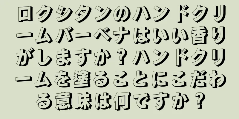 ロクシタンのハンドクリームバーベナはいい香りがしますか？ハンドクリームを塗ることにこだわる意味は何ですか？