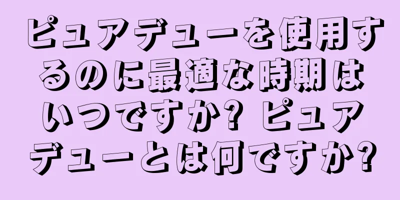 ピュアデューを使用するのに最適な時期はいつですか? ピュアデューとは何ですか?