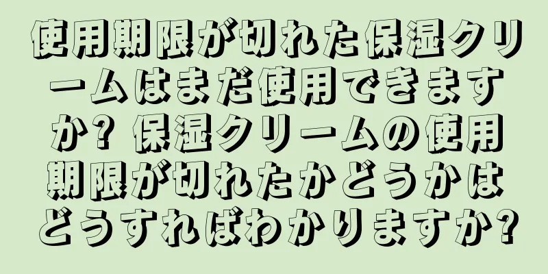 使用期限が切れた保湿クリームはまだ使用できますか? 保湿クリームの使用期限が切れたかどうかはどうすればわかりますか?