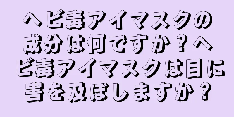 ヘビ毒アイマスクの成分は何ですか？ヘビ毒アイマスクは目に害を及ぼしますか？