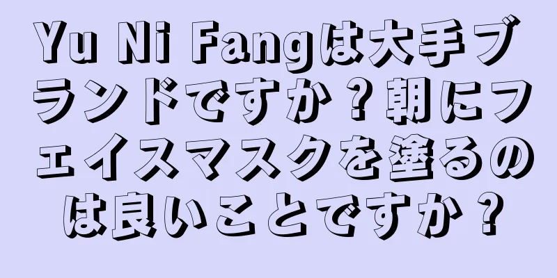 Yu Ni Fangは大手ブランドですか？朝にフェイスマスクを塗るのは良いことですか？