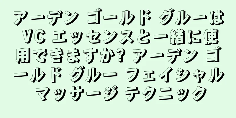 アーデン ゴールド グルーは VC エッセンスと一緒に使用できますか? アーデン ゴールド グルー フェイシャル マッサージ テクニック