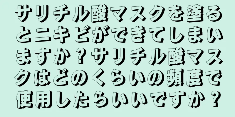 サリチル酸マスクを塗るとニキビができてしまいますか？サリチル酸マスクはどのくらいの頻度で使用したらいいですか？