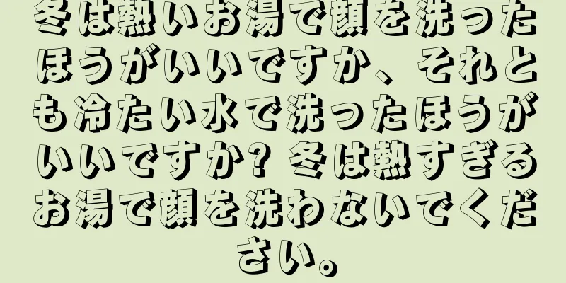 冬は熱いお湯で顔を洗ったほうがいいですか、それとも冷たい水で洗ったほうがいいですか? 冬は熱すぎるお湯で顔を洗わないでください。