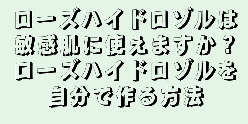 ローズハイドロゾルは敏感肌に使えますか？ローズハイドロゾルを自分で作る方法