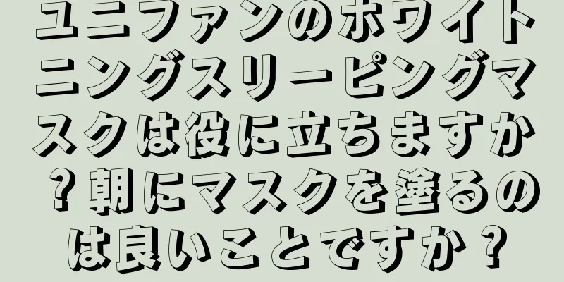 ユニファンのホワイトニングスリーピングマスクは役に立ちますか？朝にマスクを塗るのは良いことですか？