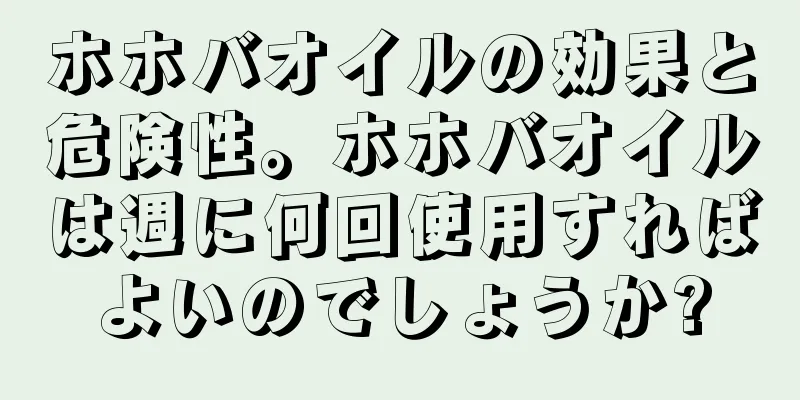 ホホバオイルの効果と危険性。ホホバオイルは週に何回使用すればよいのでしょうか?