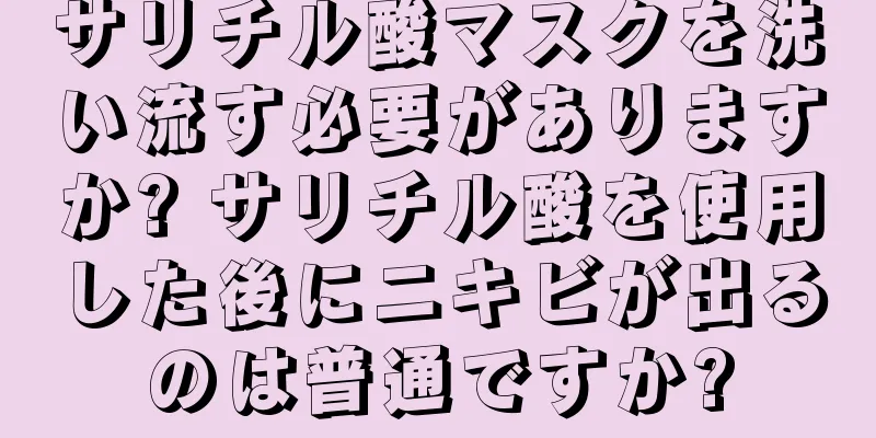 サリチル酸マスクを洗い流す必要がありますか? サリチル酸を使用した後にニキビが出るのは普通ですか?