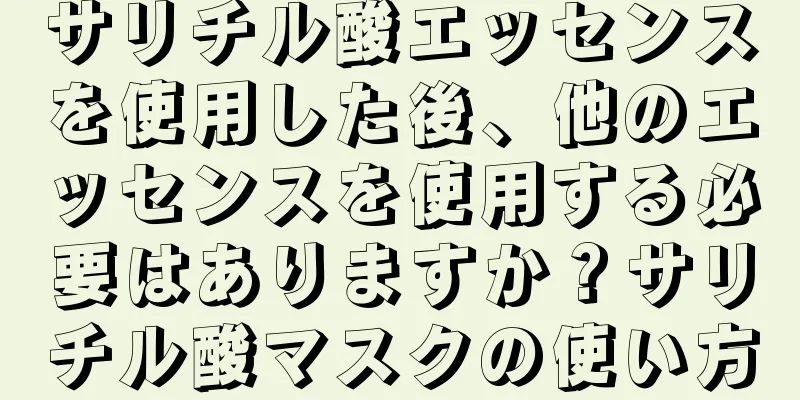 サリチル酸エッセンスを使用した後、他のエッセンスを使用する必要はありますか？サリチル酸マスクの使い方