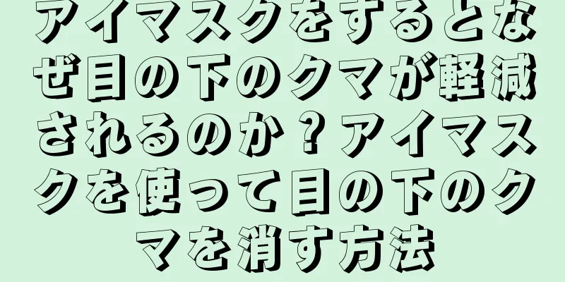 アイマスクをするとなぜ目の下のクマが軽減されるのか？アイマスクを使って目の下のクマを消す方法