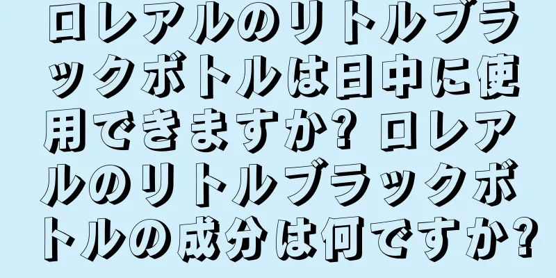 ロレアルのリトルブラックボトルは日中に使用できますか? ロレアルのリトルブラックボトルの成分は何ですか?