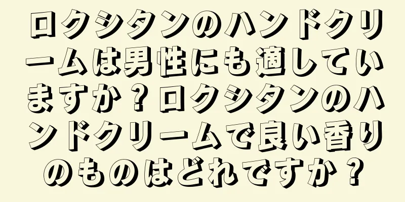 ロクシタンのハンドクリームは男性にも適していますか？ロクシタンのハンドクリームで良い香りのものはどれですか？