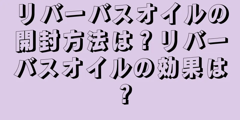 リバーバスオイルの開封方法は？リバーバスオイルの効果は？