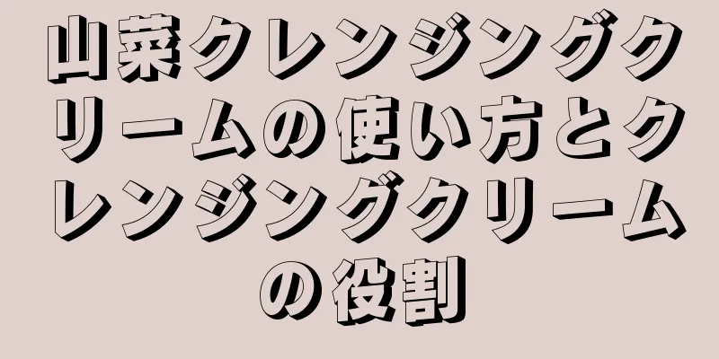 山菜クレンジングクリームの使い方とクレンジングクリームの役割