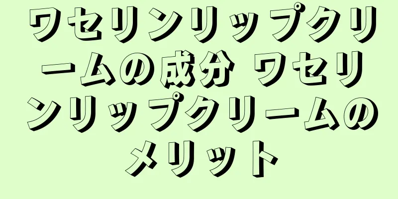 ワセリンリップクリームの成分 ワセリンリップクリームのメリット