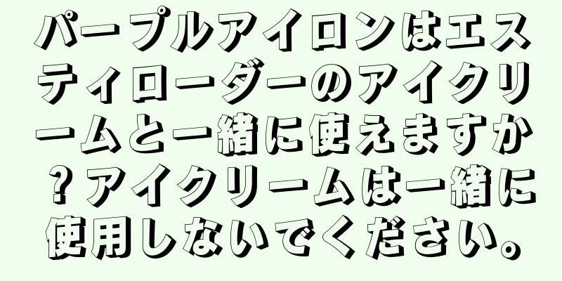 パープルアイロンはエスティローダーのアイクリームと一緒に使えますか？アイクリームは一緒に使用しないでください。