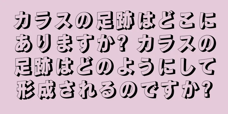 カラスの足跡はどこにありますか? カラスの足跡はどのようにして形成されるのですか?